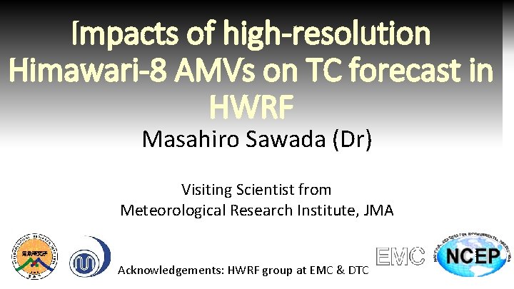 Impacts of high-resolution Himawari-8 AMVs on TC forecast in HWRF Masahiro Sawada (Dr) Visiting