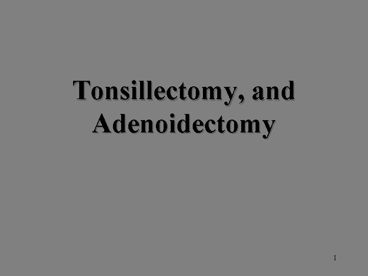 Tonsillectomy, and Adenoidectomy 1 Tonsillectomy, and Adenoidectomy 1