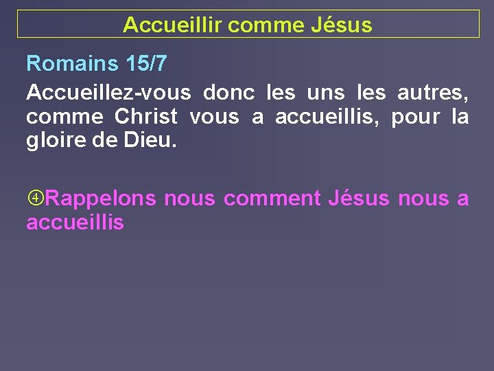 Accueillir comme Jésus Romains 15/7 Accueillez-vous donc les uns les autres, comme Christ vous