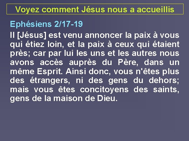 Voyez comment Jésus nous a accueillis Ephésiens 2/17 -19 Il [Jésus] est venu annoncer
