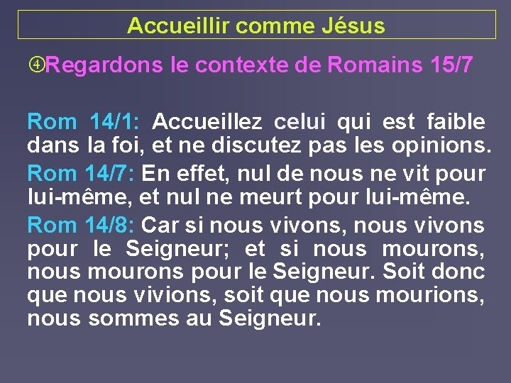 Accueillir comme Jésus Regardons le contexte de Romains 15/7 Rom 14/1: Accueillez celui qui