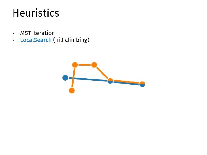 Heuristics • • MST Iteration Local. Search (hill climbing) 