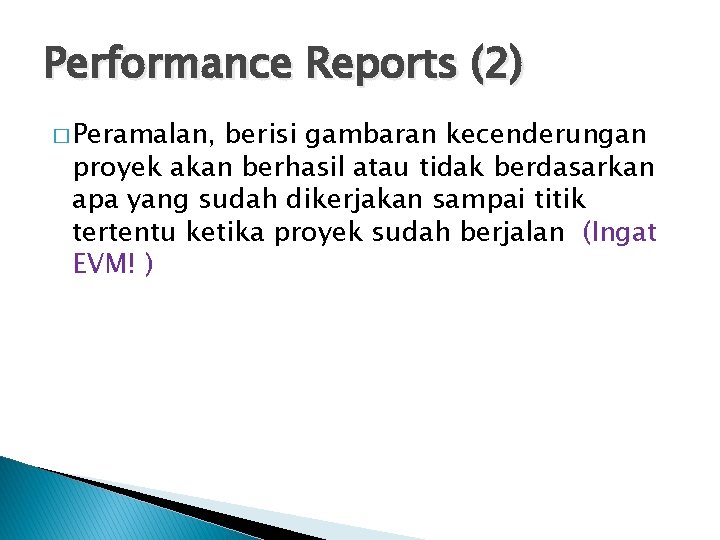 Performance Reports (2) � Peramalan, berisi gambaran kecenderungan proyek akan berhasil atau tidak berdasarkan