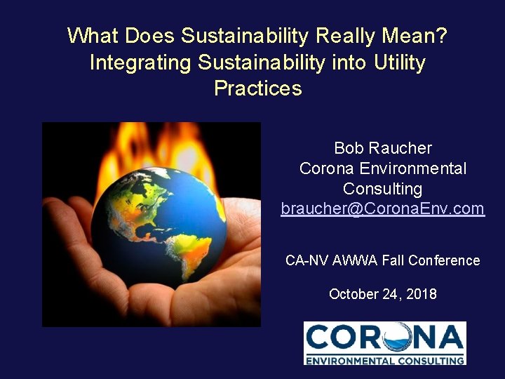 What Does Sustainability Really Mean? Integrating Sustainability into Utility Practices Bob Raucher Corona Environmental