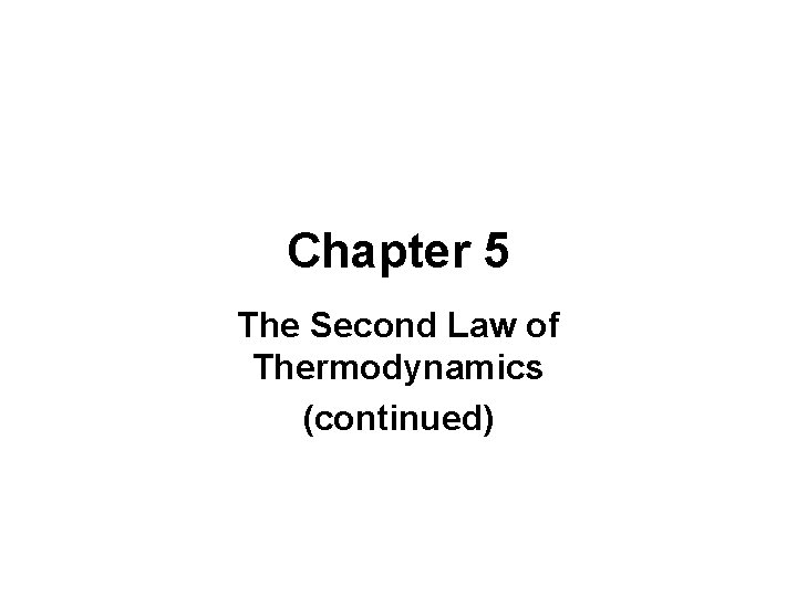 Chapter 5 The Second Law of Thermodynamics (continued) 