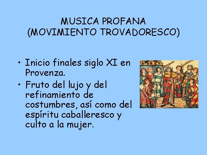 MUSICA PROFANA (MOVIMIENTO TROVADORESCO) • Inicio finales siglo XI en Provenza. • Fruto del