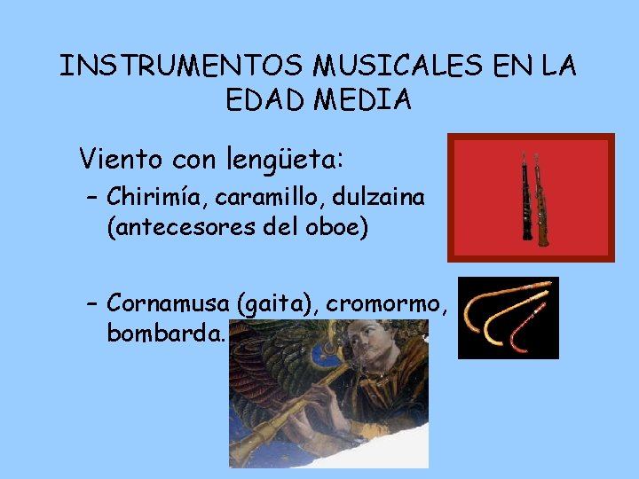 INSTRUMENTOS MUSICALES EN LA EDAD MEDIA Viento con lengüeta: – Chirimía, caramillo, dulzaina (antecesores