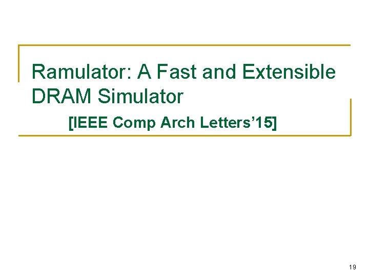 Ramulator: A Fast and Extensible DRAM Simulator [IEEE Comp Arch Letters’ 15] 19 