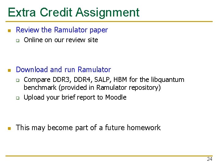 Extra Credit Assignment n Review the Ramulator paper q n Download and run Ramulator