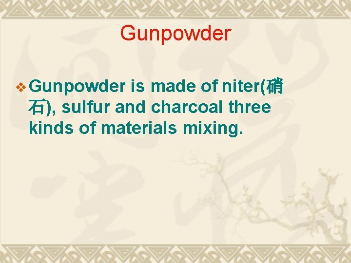 Gunpowder v Gunpowder is made of niter(硝 石), sulfur and charcoal three kinds of