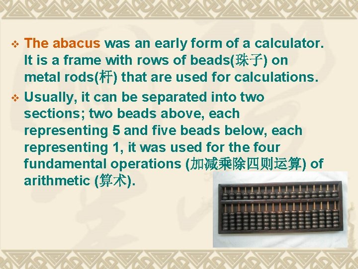 The abacus was an early form of a calculator. It is a frame with