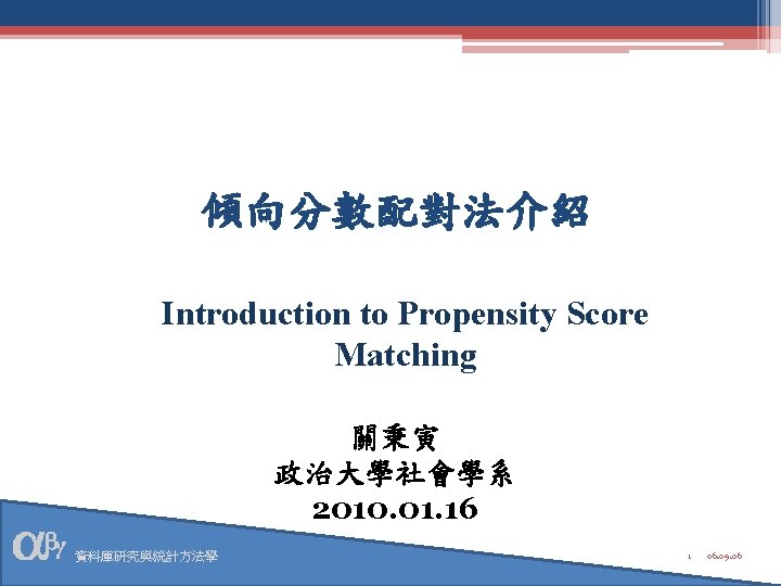 傾向分數配對法介紹 Introduction to Propensity Score Matching 關秉寅 政治大學社會學系 2010. 01. 16 資料庫研究與統計方法學 1 06.