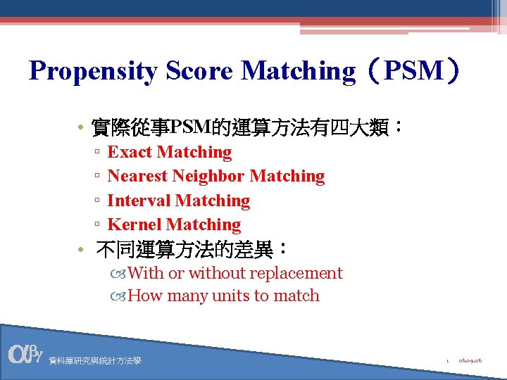 Propensity Score Matching（PSM） • 實際從事PSM的運算方法有四大類： ▫ ▫ Exact Matching Nearest Neighbor Matching Interval Matching