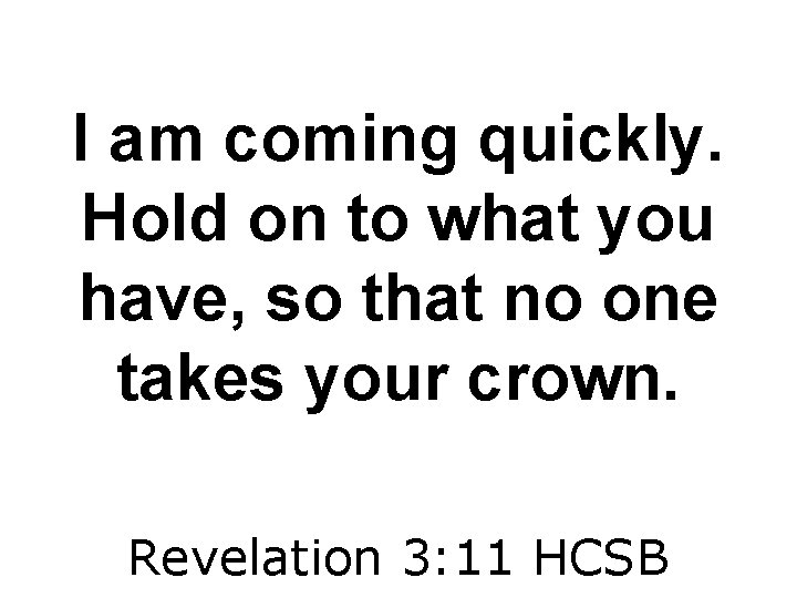 I am coming quickly. Hold on to what you have, so that no one