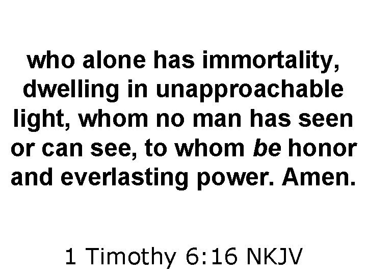 who alone has immortality, dwelling in unapproachable light, whom no man has seen or