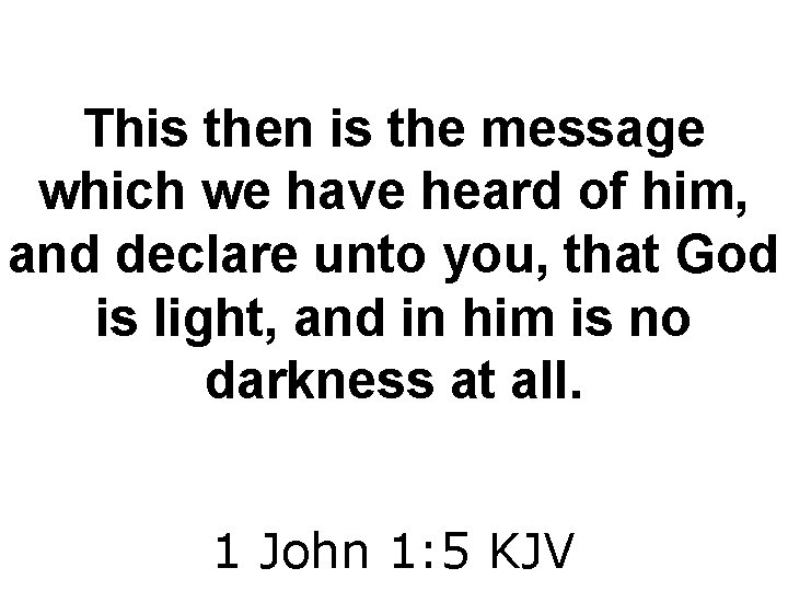 This then is the message which we have heard of him, and declare unto