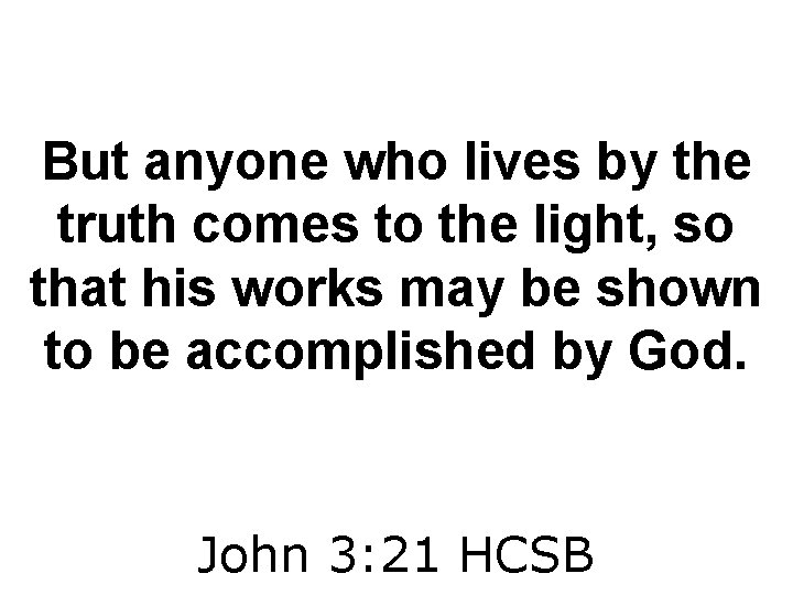 But anyone who lives by the truth comes to the light, so that his