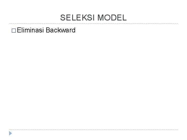 SELEKSI MODEL � Eliminasi Backward 