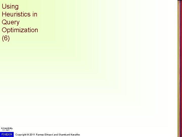 Using Heuristics in Query Optimization (6) Copyright © 2011 Ramez Elmasri and Shamkant Navathe