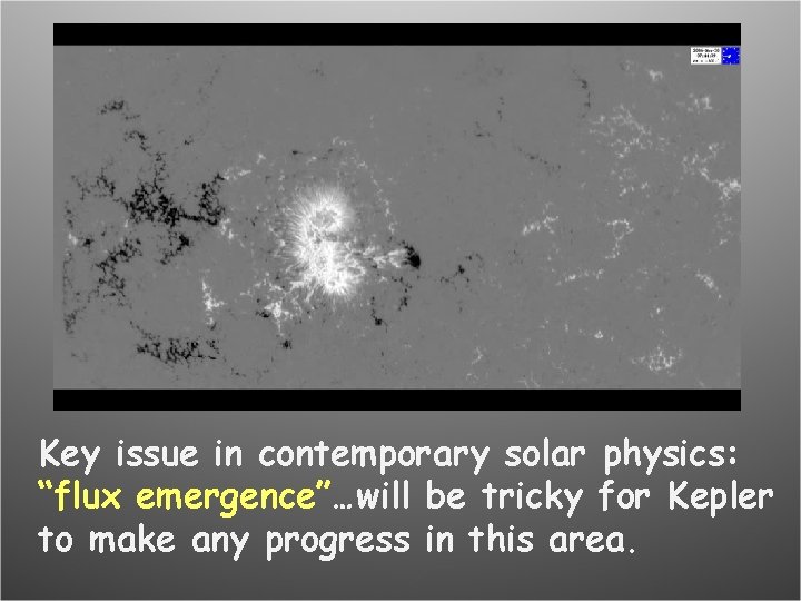 Key issue in contemporary solar physics: “flux emergence”…will be tricky for Kepler to make
