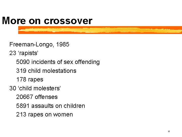 More on crossover Freeman-Longo, 1985 23 ‘rapists’ 5090 incidents of sex offending 319 child