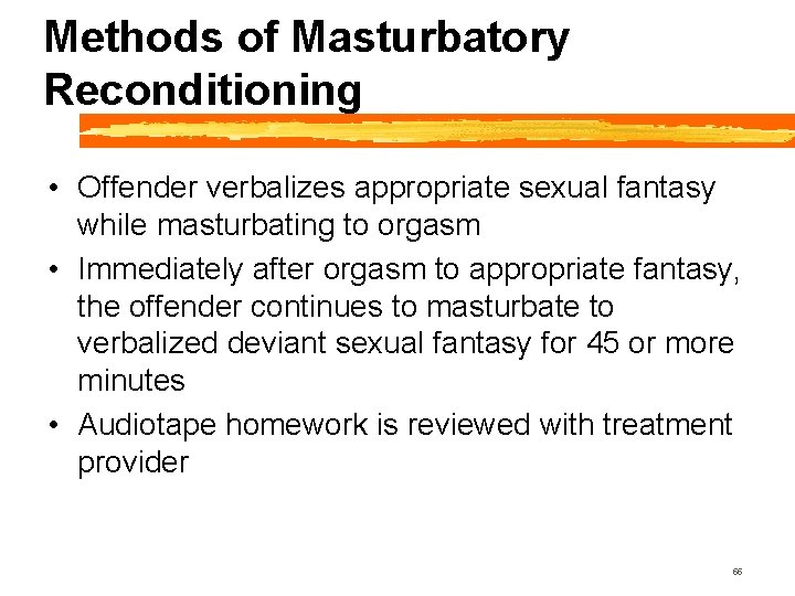 Methods of Masturbatory Reconditioning • Offender verbalizes appropriate sexual fantasy while masturbating to orgasm