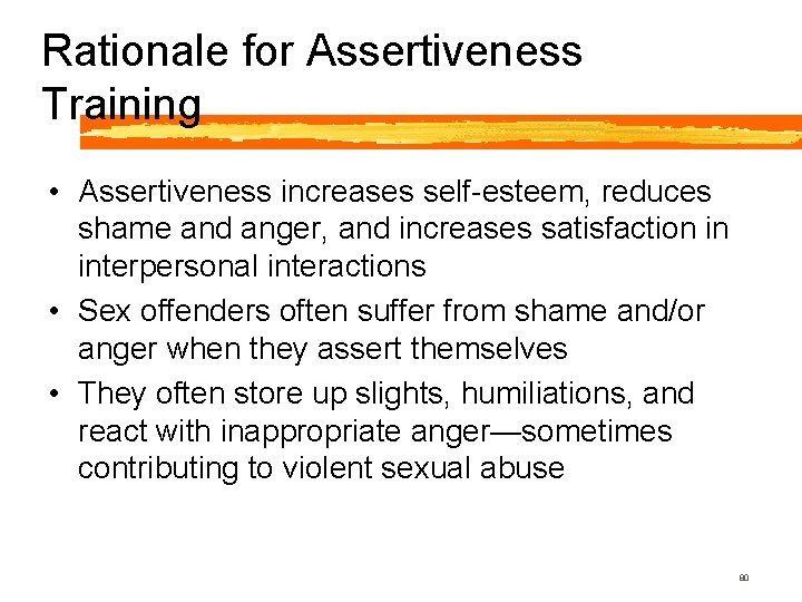 Rationale for Assertiveness Training • Assertiveness increases self-esteem, reduces shame and anger, and increases