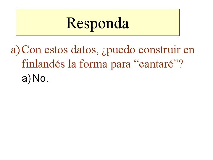 Responda a) Con estos datos, ¿puedo construir en finlandés la forma para “cantaré”? a)