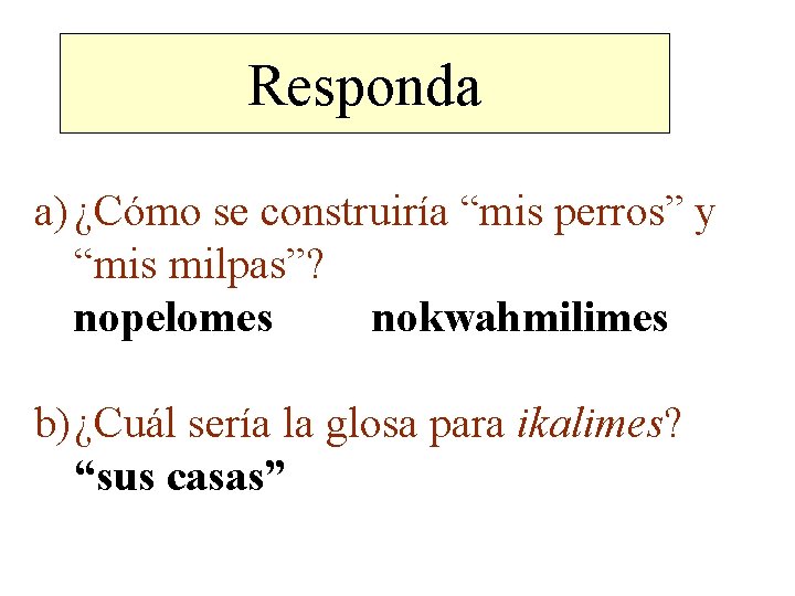 Responda a) ¿Cómo se construiría “mis perros” y “mis milpas”? nopelomes nokwahmilimes b) ¿Cuál