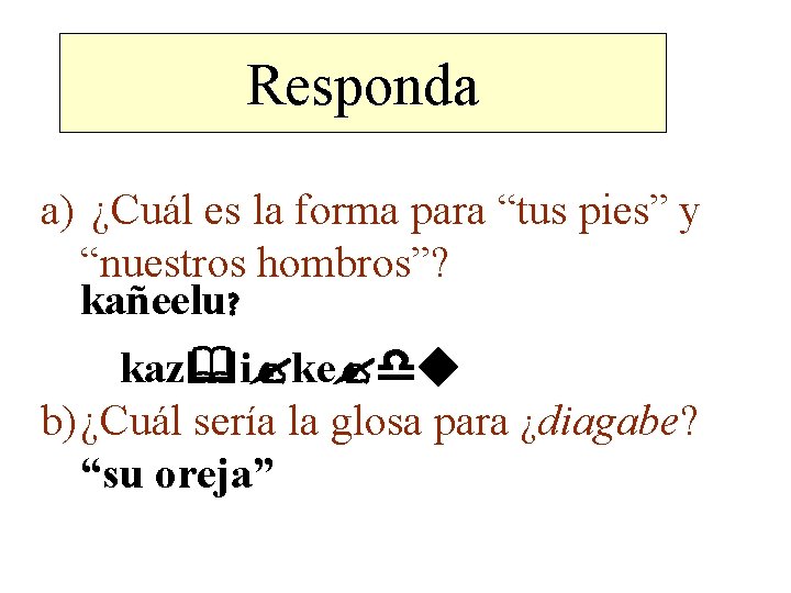Responda a) ¿Cuál es la forma para “tus pies” y “nuestros hombros”? kañeelu? kaz