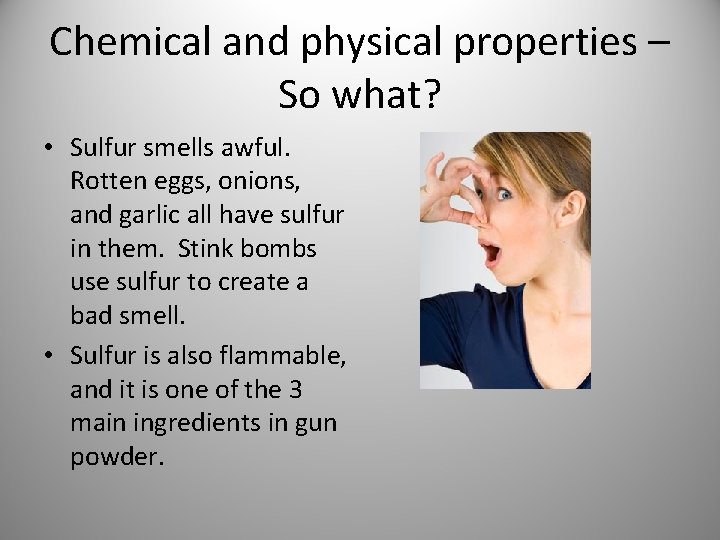 Chemical and physical properties – So what? • Sulfur smells awful. Rotten eggs, onions,