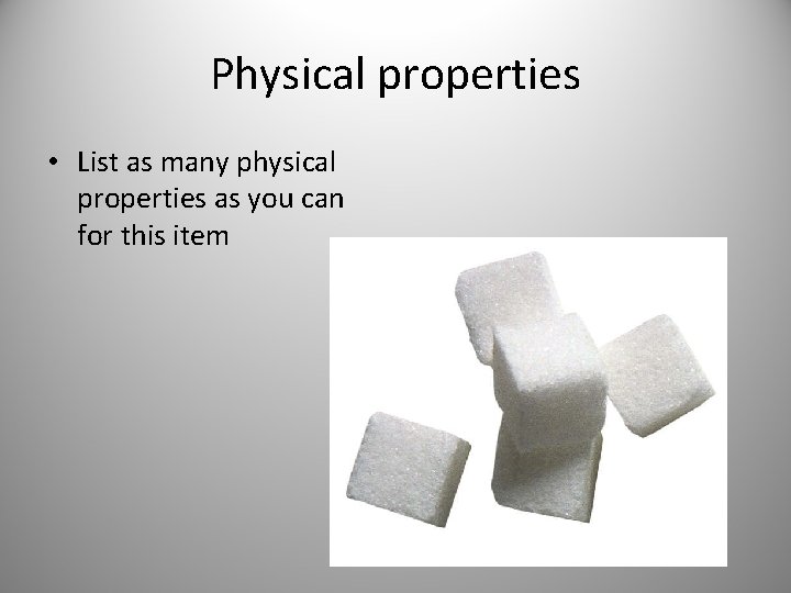 Physical properties • List as many physical properties as you can for this item
