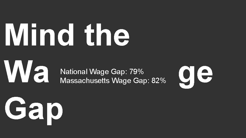 Mind the Wa ge Gap National Wage Gap: 79% Massachusetts Wage Gap: 82% 