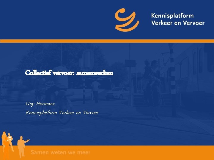 Collectief vervoer: samenwerken Guy Hermans Kennisplatform Verkeer en Vervoer 