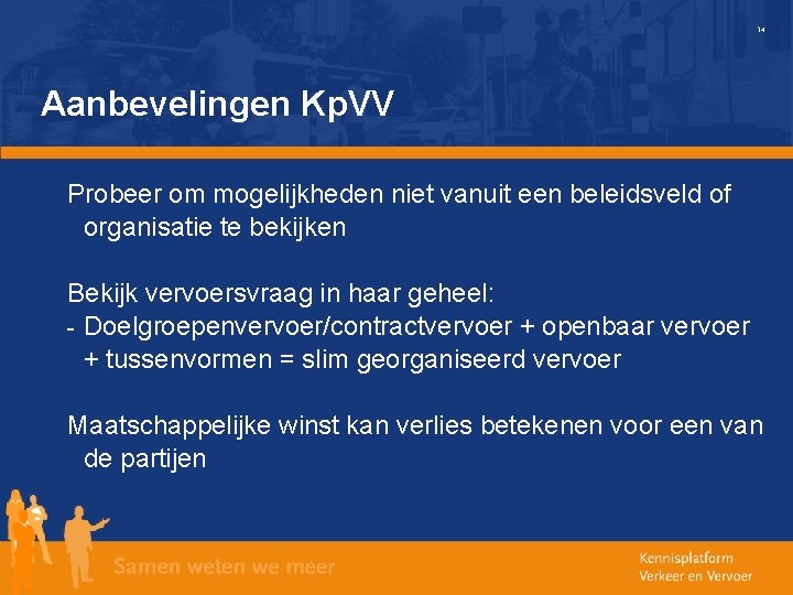 14 Aanbevelingen Kp. VV Probeer om mogelijkheden niet vanuit een beleidsveld of organisatie te