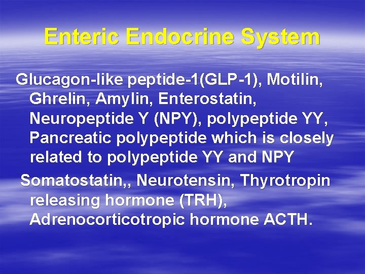 Enteric Endocrine System Glucagon-like peptide-1(GLP-1), Motilin, Ghrelin, Amylin, Enterostatin, Neuropeptide Y (NPY), polypeptide YY,