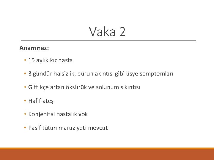 Vaka 2 Anamnez: • 15 aylık kız hasta • 3 gündür halsizlik, burun akıntısı