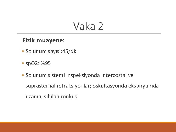 Vaka 2 Fizik muayene: • Solunum sayısı: 45/dk • sp. O 2: %95 •