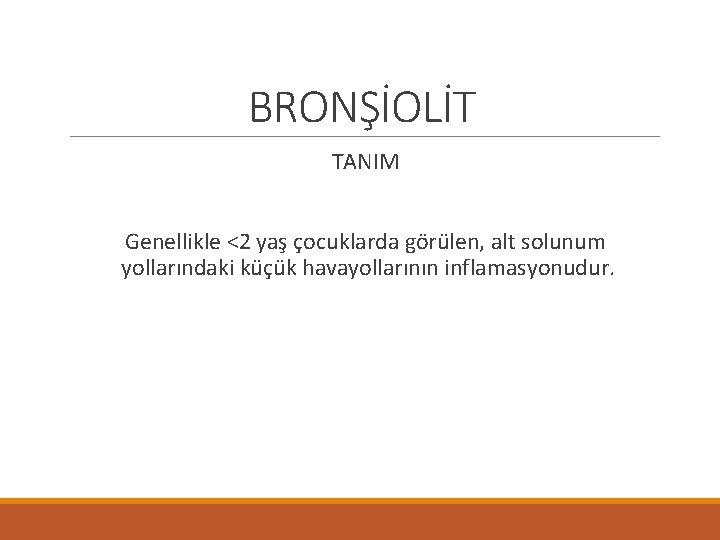 BRONŞİOLİT TANIM Genellikle <2 yaş çocuklarda görülen, alt solunum yollarındaki küçük havayollarının inflamasyonudur. 