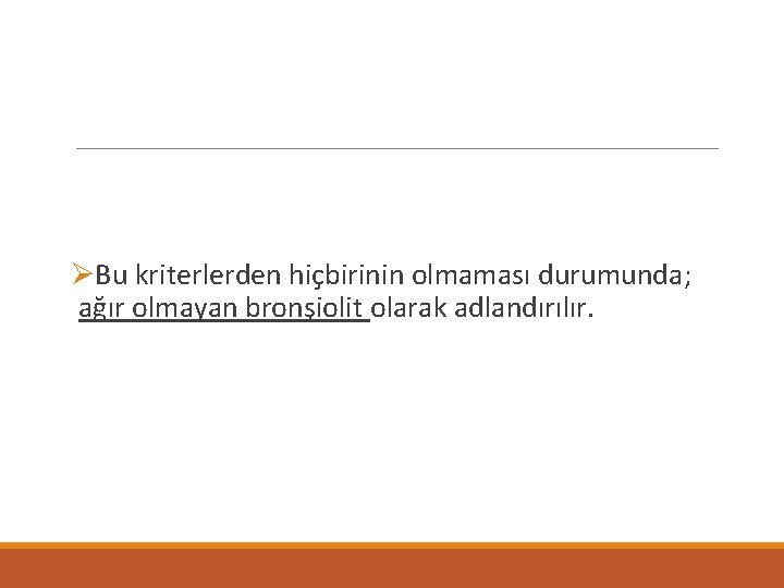 ØBu kriterlerden hiçbirinin olmaması durumunda; ağır olmayan bronşiolit olarak adlandırılır. 