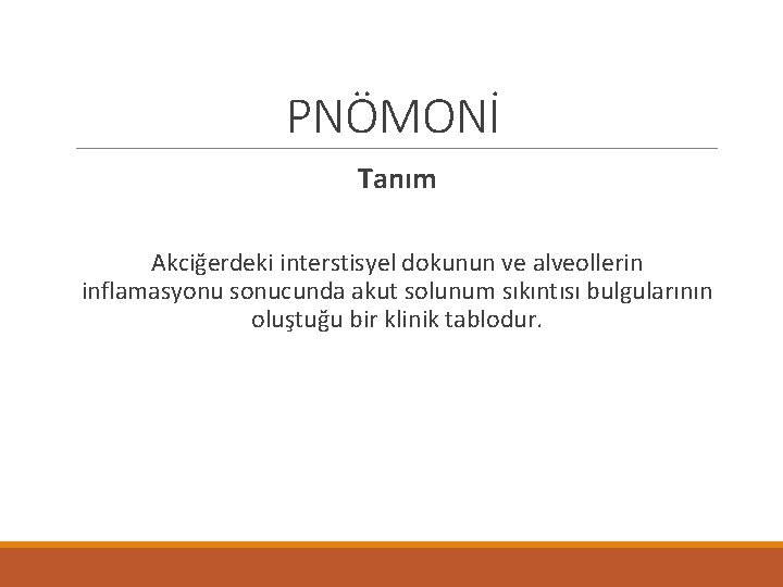 PNÖMONİ Tanım Akciğerdeki interstisyel dokunun ve alveollerin inflamasyonu sonucunda akut solunum sıkıntısı bulgularının oluştuğu