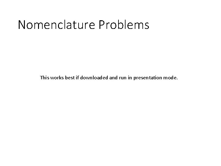 Nomenclature Problems This works best if downloaded and run in presentation mode. 