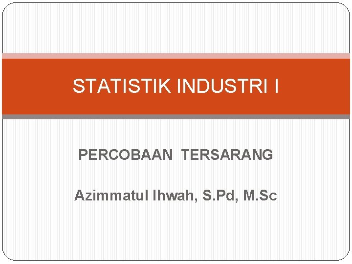 STATISTIK INDUSTRI I PERCOBAAN TERSARANG Azimmatul Ihwah, S. Pd, M. Sc 