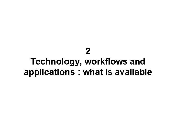 2 Technology, workflows and applications : what is available 