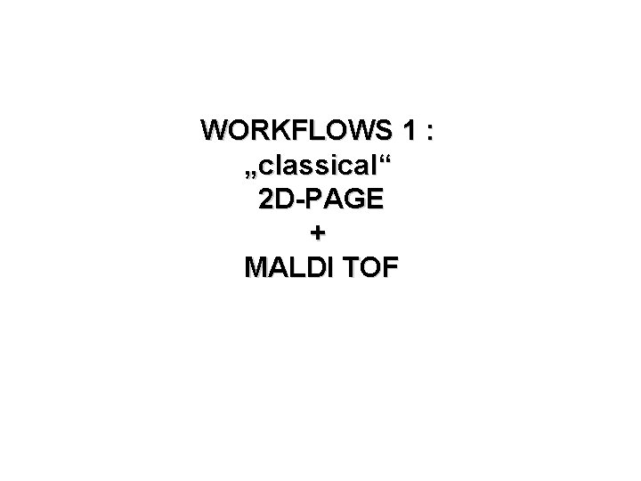 WORKFLOWS 1 : „classical“ 2 D-PAGE + MALDI TOF 