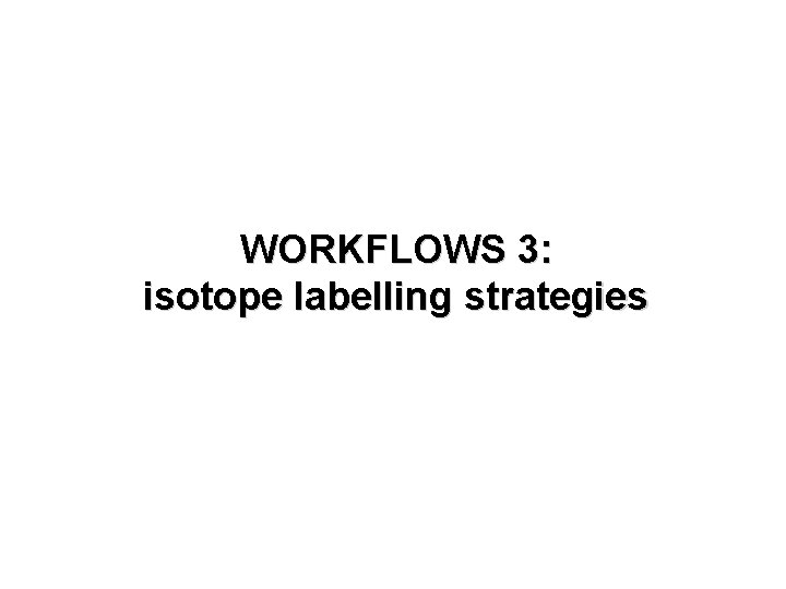 WORKFLOWS 3: isotope labelling strategies 