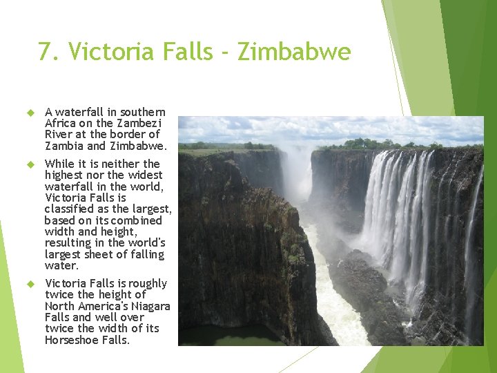 7. Victoria Falls - Zimbabwe A waterfall in southern Africa on the Zambezi River 7. Victoria Falls - Zimbabwe A waterfall in southern Africa on the Zambezi River