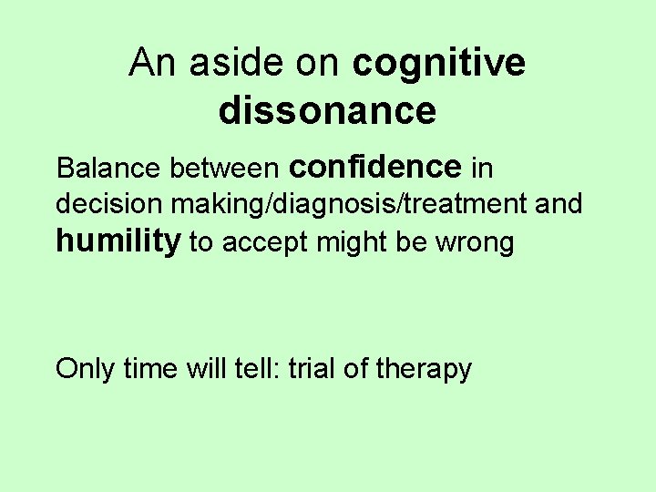 An aside on cognitive dissonance Balance between confidence in decision making/diagnosis/treatment and humility to