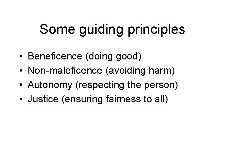 Some guiding principles • • Beneficence (doing good) Non-maleficence (avoiding harm) Autonomy (respecting the
