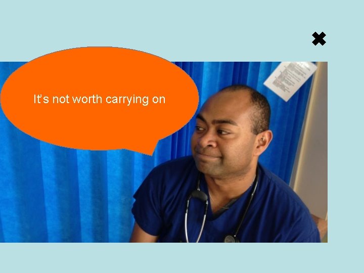 ✖ It’s not worth carrying on 